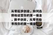 从零起步创业，如何选择和运营你的第一桶金，新手创业，从零开始寻找你的第一桶金