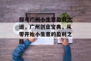 探寻广州小生意盈利之道，广州创业宝典，从零开始小生意的盈利之路