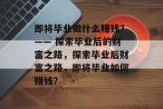 即将毕业做什么赚钱？—— 探索毕业后的财富之路，探索毕业后财富之路，即将毕业如何赚钱？