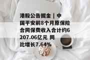 港股公告掘金 | 中国平安前8个月原保险合同保费收入合计约6207.06亿元 同比增长7.64%