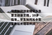 学生如何创业赚取小生意之创业之路，10步指导，学生如何从小生意做起并赚取利润