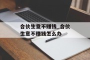 合伙生意不赚钱_合伙生意不赚钱怎么办