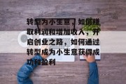 转型为小生意，如何赚取利润和增加收入，开启创业之路，如何通过转型成为小生意获得成功和盈利
