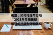 2021年后的赚钱新机遇，如何把握与行动，2021年后赚钱新机遇的把握与行动策略