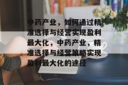 中药产业，如何通过精准选择与经营实现盈利最大化，中药产业，精准选择与经营策略实现盈利最大化的途径