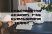 仁寿年底如何通过合理途径实现赚钱，仁寿年底合理途径实现赚钱的五个策略建议