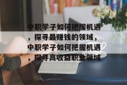 中职学子如何把握机遇，探寻最赚钱的领域，中职学子如何把握机遇，探寻高收益职业领域