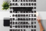 北京，这座被誉为中国的首都和国际化大都市，充满了无穷无尽的商业机遇。无论你是寻找创新科技产品、绿色环保方案，还是餐饮服务，亦或是特色手工艺品店等，都能在北京找到适合自己的商机。以下是一些在北京做小生意赚钱的好方法。，创业北京，如何利用小商机实现财富增长