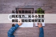 从小生意做起，轻松赚钱无压力，从小小生意做起，轻松实现财富自由