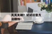 天天无聊？试试这些方法赚钱！