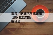 雷诺：欧洲汽车或面临 150 亿欧罚款 碳排放
