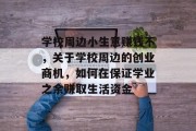 学校周边小生意赚钱不，关于学校周边的创业商机，如何在保证学业之余赚取生活资金