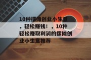 10种摆摊创业小生意，轻松赚钱！，10种轻松赚取利润的摆摊创业小生意推荐