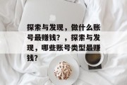 探索与发现，做什么账号最赚钱？，探索与发现，哪些账号类型最赚钱？