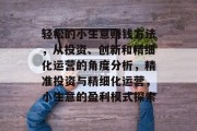 轻松的小生意赚钱方法，从投资、创新和精细化运营的角度分析，精准投资与精细化运营，小生意的盈利模式探索