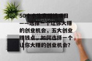50个小生意赚钱项目——选择一个让你大赚的创业机会，五大创业赚钱点，如何选择一个让你大赚的创业机会？