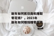 新年如何抓住商机赚取零花钱？，2023年新年如何赚钱赚零花钱