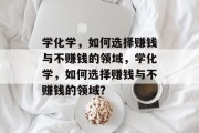 学化学，如何选择赚钱与不赚钱的领域，学化学，如何选择赚钱与不赚钱的领域？