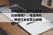 探索商机，做什么买卖比较赚钱？，探索商机，哪些行业买卖比较赚钱？