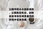 公园中的小小创业商机，公园商业机会，创新创业项目在绿意盎然的环境中实现发展