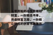 从零开始的小生意赚取财富，一份精选书单，开启财富之路，一份精心挑选的创业书籍推荐