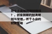 开个小店如何理财赚钱？，创业初期的财务规划与管理，开个小店的财商策略