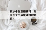 长沙小生意赚钱吗，如何开个小店快速赚取利润？