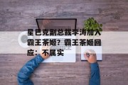 星巴克副总裁李涛加入霸王茶姬？霸王茶姬回应：不属实
