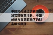 中国如何通过创新与智慧实现财富增长，中国创新与智慧驱动下的财富增长路径