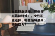女性职业选择，哪些领域最能赚钱？，女性职业选择，哪些领域最具赚钱潜力？