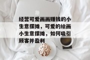 经营可爱画画赚钱的小生意摆摊，可爱的绘画小生意摆摊，如何吸引顾客并盈利