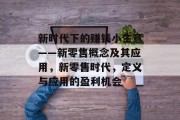 新时代下的赚钱小生意——新零售概念及其应用，新零售时代，定义与应用的盈利机会