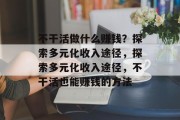不干活做什么赚钱？探索多元化收入途径，探索多元化收入途径，不干活也能赚钱的方法