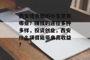 西安适合做的小生意有哪些？赚钱的途径多种多样，投资创业，西安什么项目能带来高收益?