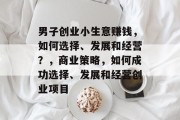 男子创业小生意赚钱，如何选择、发展和经营？，商业策略，如何成功选择、发展和经营创业项目