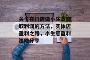 关于在门店做小生意赚取利润的方法，实体店盈利之路，小生意盈利策略分享