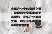 音乐产业中的盈利之道，探索哪些音乐类型更易赚钱，音乐产业盈利之道，哪些音乐类型更易赚钱的探索