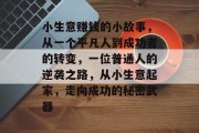 小生意赚钱的小故事，从一个平凡人到成功者的转变，一位普通人的逆袭之路，从小生意起家，走向成功的秘密武器