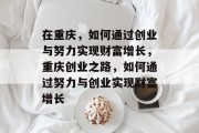 在重庆，如何通过创业与努力实现财富增长，重庆创业之路，如何通过努力与创业实现财富增长