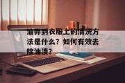 油弄到衣服上的清洗方法是什么？如何有效去除油渍？