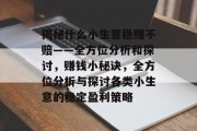 揭秘什么小生意稳赚不赔——全方位分析和探讨，赚钱小秘诀，全方位分析与探讨各类小生意的稳定盈利策略