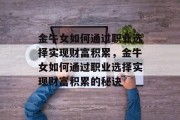 金牛女如何通过职业选择实现财富积累，金牛女如何通过职业选择实现财富积累的秘诀