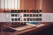 国庆后做些什么小生意赚钱？，国庆后创业项目推荐，在家轻松赚取高薪的生意
