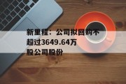 新里程：公司拟回购不超过3649.64万股公司股份