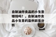 自制油炸食品的小生意赚钱吗？，自制油炸食品小生意的盈利前景分析