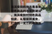 海滨度假胜地出售各类特色商品的小生意建议，海滨度假村特色商品特卖，从服装到美食，打造独一无二的购物体验