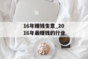 16年赚钱生意_2016年最赚钱的行业 16年赚钱生意_2016年最赚钱的行业