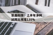 乐鑫科技：上半年净利润同比预增135%