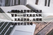 摆摊小生意赚钱的方法繁多——以文具店为例，文具店创业，从摆摊到经营的全攻略