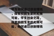 学生如何通过创业赚钱，探索校园生意的无限可能，学生创业之路，探索校园生意的无限可能，如何通过创新赚钱